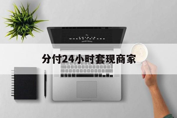 最新分付24小时套现商家方法分析(最方便真实的德清分付套出来需要手续费吗方法)