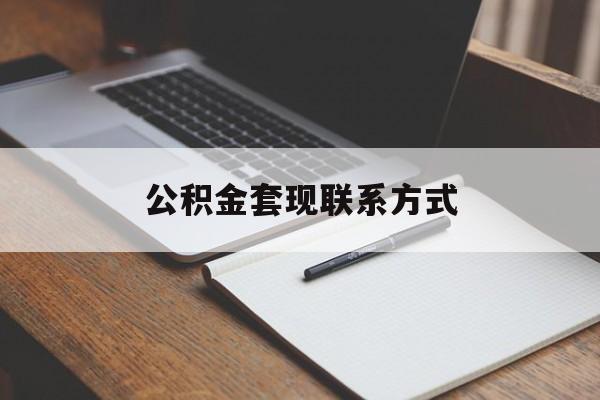 最新公积金套现联系方式方法分析(最方便真实的德清公积金如何套现会不会被骗方法)