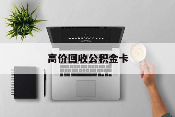 最新高价回收公积金卡方法分析(最方便真实的德清高价回收公积金卡骗局方法)