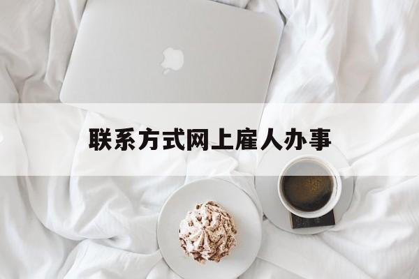 最新联系方式网上雇人办事方法分析(最方便真实的德清网上雇人花钱办事方法)