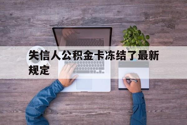 最新失信人公积金卡冻结了最新规定方法分析(最方便真实的德清失信被执行人的住房公积金会执行吗?方法)