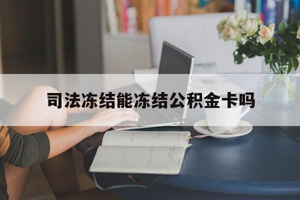 最新司法冻结能冻结公积金卡吗方法分析(最方便真实的德清法院冻结公积金账户,账户状态会显示什么方法)