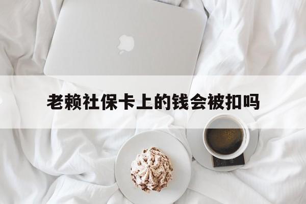 最新老赖社保卡上的钱会被扣吗方法分析(最方便真实的德清老赖社保卡会不会被冻结方法)