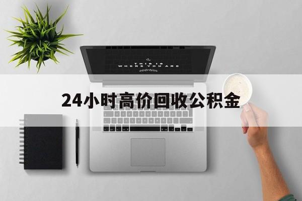 最新24小时高价回收公积金方法分析(最方便真实的德清24小时高价回收公积金违法吗方法)