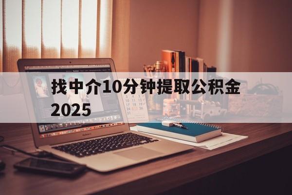 最新找中介10分钟提取公积金2025方法分析(最方便真实的德清正规中介提取公积金方法)