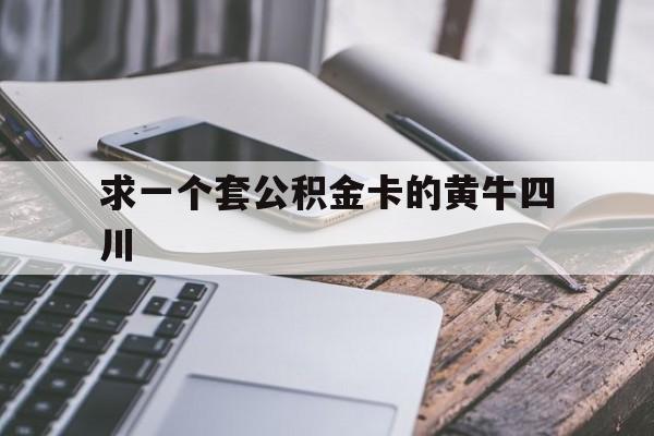最新求一个套公积金卡的黄牛四川方法分析(最方便真实的德清四川公积金怎么取出来啊方法)