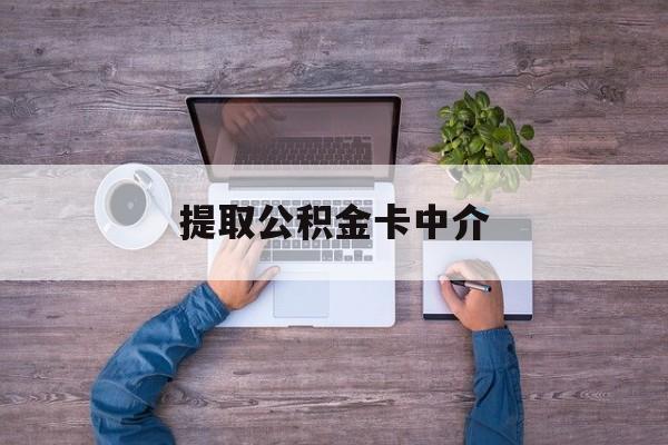 最新提取公积金卡中介方法分析(最方便真实的德清公积金中介提取会不会存在诈骗方法)