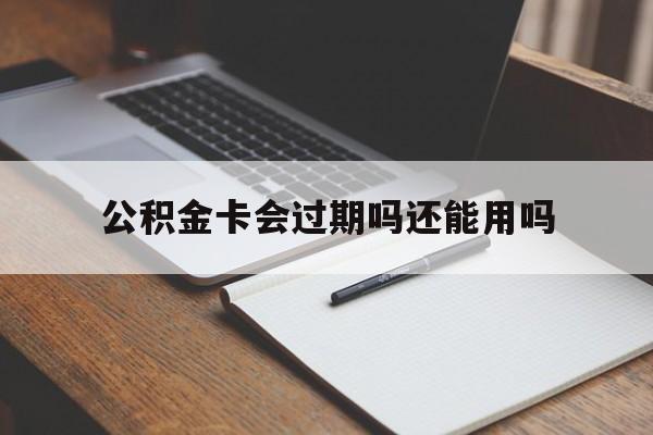 最新公积金卡会过期吗还能用吗方法分析(最方便真实的德清公积金卡有效期到后需要换卡吗?方法)