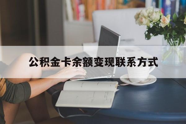 最新公积金卡余额变现联系方式方法分析(最方便真实的德清公积金卡的钱怎么转到银行卡方法)