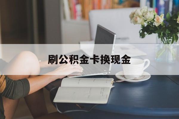 最新刷公积金卡换现金方法分析(最方便真实的德清公积金卡取现金方法)