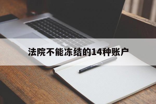最新法院不能冻结的14种账户方法分析(最方便真实的德清法院不能冻结的14种账户有哪些方法)