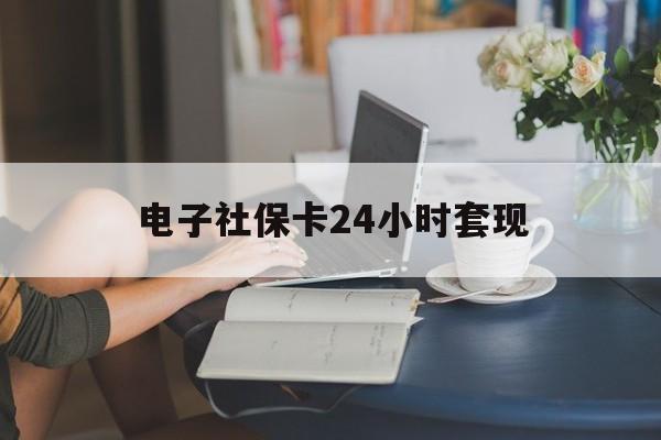 最新电子社保卡24小时套现方法分析(最方便真实的德清电子社保卡提现是真的吗方法)