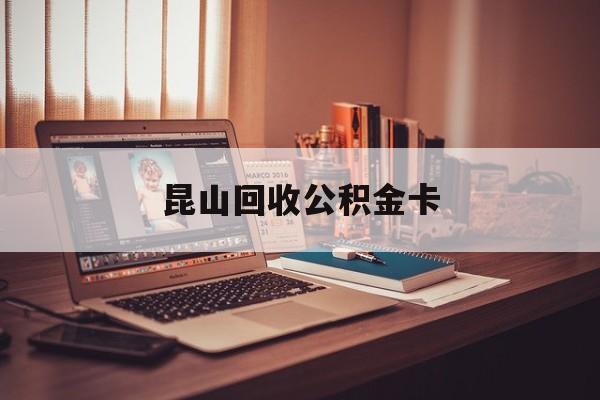 最新昆山回收公积金卡方法分析(最方便真实的德清昆山住房公积金卡在哪里补办方法)