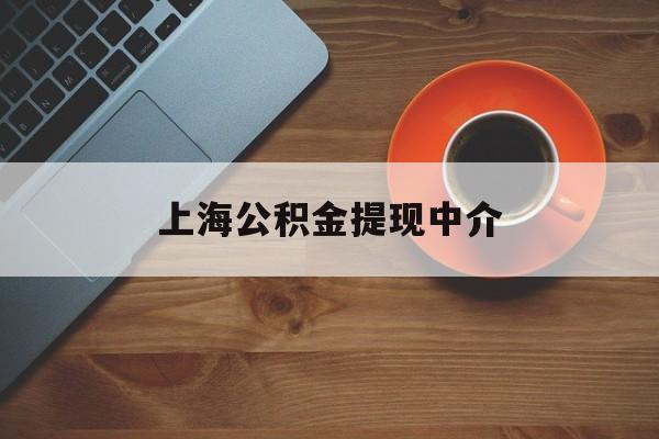 最新上海公积金提现中介方法分析(最方便真实的德清上海公积金提现中介费多少钱方法)