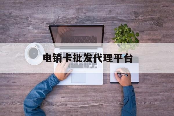 最新电销卡批发代理平台方法分析(最方便真实的德清电销卡代理拿货价是多少方法)