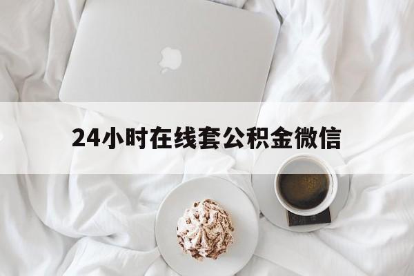 最新24小时在线套公积金微信方法分析(最方便真实的德清住房公积金微信怎么提取出来方法)