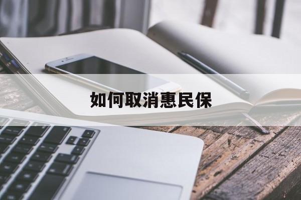 最新如何取消惠民保方法分析(最方便真实的德清如何取消惠民保订单方法)