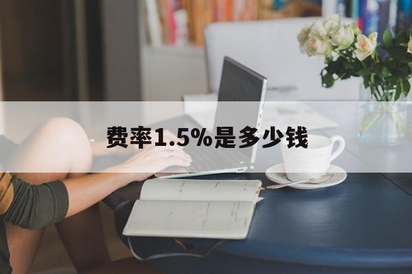 最新费率1.5%是多少钱方法分析(最方便真实的德清费率136%是多少方法)