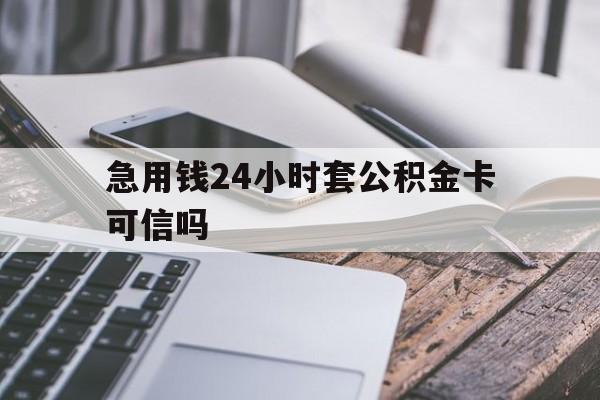 最新急用钱24小时套公积金卡可信吗方法分析(最方便真实的德清急用钱24小时套公积金卡可信吗安全吗方法)