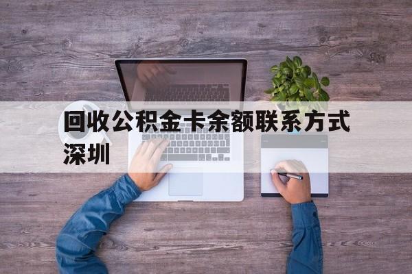 最新回收公积金卡余额联系方式深圳方法分析(最方便真实的德清深圳住房公积金卡掉了怎么办方法)