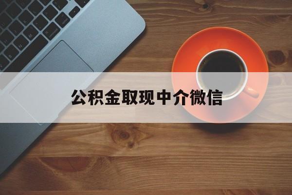 最新公积金取现中介微信方法分析(最方便真实的德清实在没钱了怎么提取公积金方法)