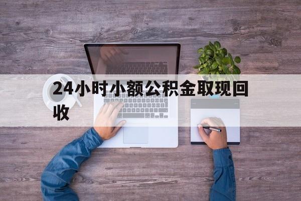 最新24小时小额公积金取现回收方法分析(最方便真实的德清全国小额公积金代提方法)