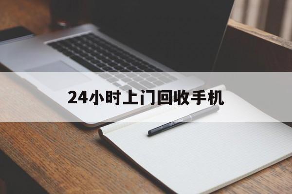 最新24小时上门回收手机方法分析(最方便真实的德清24小时上门回收手机个人方法)