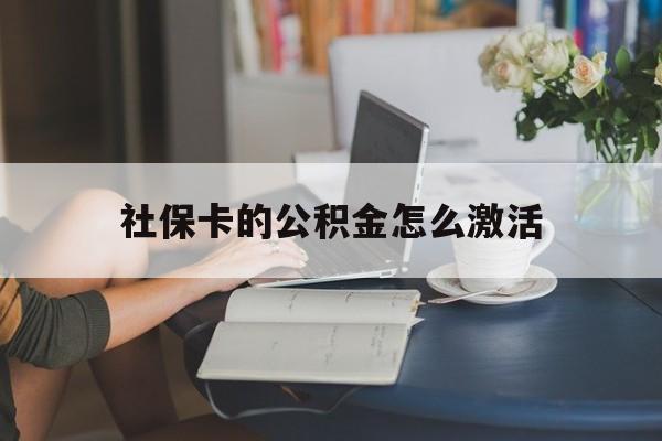 最新社保卡的公积金怎么激活方法分析(最方便真实的德清社保公积金卡怎么办理方法)