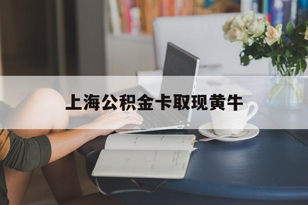 最新上海公积金卡取现黄牛方法分析(最方便真实的德清上海公积金取现方法方法)