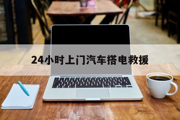 最新24小时上门汽车搭电救援方法分析(最方便真实的德清搭电救援电话方法)